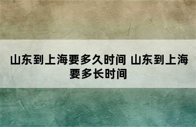 山东到上海要多久时间 山东到上海要多长时间